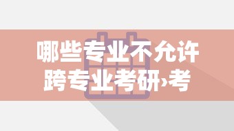 哪些专业不允许跨专业考研›考研最简单的六个专业 哪些专业不允许跨专业考研›考研最简单的六个专业