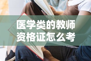 医学类的教师资格证怎么考:医学类教师资格证考试内容与科目 医学类的教师资格证怎么考:医学类教师资格证考试内容与科目