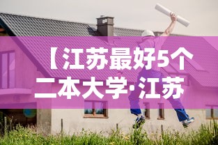 【江苏最好5个二本大学·江苏省有哪些好大学】 【江苏最好5个二本大学·江苏省有哪些好大学】