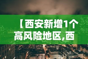 【西安新增1个高风险地区,西安市高风险区275个】
