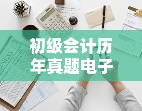 初级会计历年真题电子版›初级会计历年真题电子版免费 初级会计历年真题电子版›初级会计历年真题电子版免费