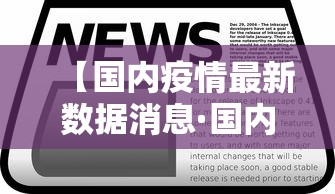 【国内疫情最新数据消息·国内疫情情况最新数据】 【国内疫情最新数据消息·国内疫情情况最新数据】