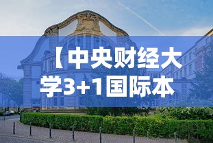 【中央财经大学3+1国际本科·中央财经大学国际本科一年学费多少钱】 【中央财经大学3+1国际本科·中央财经大学国际本科一年学费多少钱】
