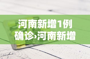 河南新增1例确诊›河南新增24例本土确诊 安阳19例病例