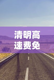 清明高速费免费几天2023:2023清明高速免费吗 清明高速费免费几天2023:2023清明高速免费吗