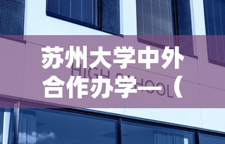 苏州大学中外合作办学—(苏州大学中外合作办学录取分数线) 苏州大学中外合作办学—(苏州大学中外合作办学录取分数线)