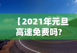 【2021年元旦高速免费吗?,2020年元旦高速免过路费吗】