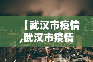 【武汉市疫情,武汉市疫情解封时间】 【武汉市疫情,武汉市疫情解封时间】
