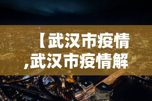 【武汉市疫情,武汉市疫情解封时间】 【武汉市疫情,武汉市疫情解封时间】