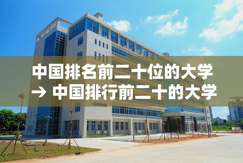 中国排名前二十位的大学 → 中国排行前二十的大学 中国排名前二十位的大学 → 中国排行前二十的大学