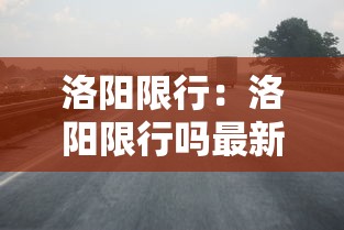 洛阳限行:洛阳限行吗最新通知 洛阳限行:洛阳限行吗最新通知