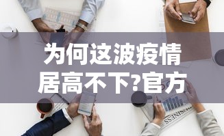 为何这波疫情居高不下?官方回应›疫情来了为何不封城 为何这波疫情居高不下?官方回应›疫情来了为何不封城