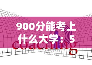 900分能考上什么大学:590分能进哪些好大学 900分能考上什么大学:590分能进哪些好大学