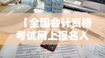 【全国会计资格考试网上报名入口·会计报名官网入口】 【全国会计资格考试网上报名入口·会计报名官网入口】