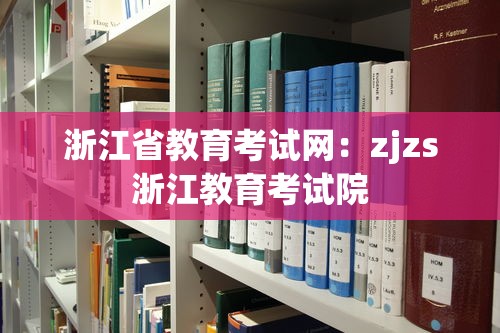 浙江省教育考试网:zjzs浙江教育考试院 浙江省教育考试网:zjzs浙江教育考试院