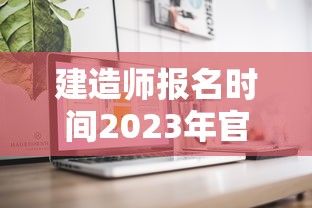 建造师报名时间2023年官网—（建造师考试报名入口官网）