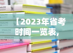 【2023年省考时间一览表,2023年省考成绩公布时间】 【2023年省考时间一览表,2023年省考成绩公布时间】