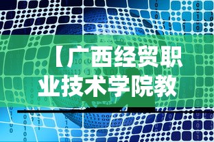 【广西经贸职业技术学院教务系统·广西国际商务职业技术学院网址】 【广西经贸职业技术学院教务系统·广西国际商务职业技术学院网址】