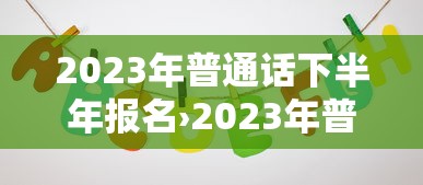 2023年普通话下半年报名›2023年普通话报名在几月 2023年普通话下半年报名›2023年普通话报名在几月