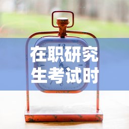 在职研究生考试时间：在职研究生考试时间2026具体时间是多少
