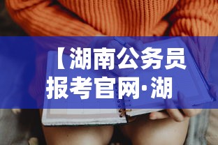 【湖南公务员报考官网·湖南省考公务员报考官网】 【湖南公务员报考官网·湖南省考公务员报考官网】