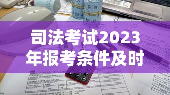 司法考试2023年报考条件及时间：2023年司法考试成绩查询