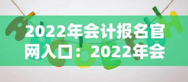 2022年会计报名官网入口:2022年会计报名时间及考试时间 2022年会计报名官网入口:2022年会计报名时间及考试时间