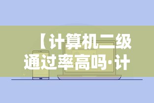 【计算机二级通过率高吗·计算机二级通过率高吗最新消息】 【计算机二级通过率高吗·计算机二级通过率高吗最新消息】