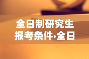 全日制研究生报考条件›全日制研究生报考条件年龄 全日制研究生报考条件›全日制研究生报考条件年龄
