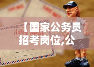 【国家公务员招考岗位,公务员国考岗位】 【国家公务员招考岗位,公务员国考岗位】