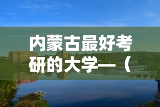 内蒙古最好考研的大学—(内蒙古最好的四所大学) 内蒙古最好考研的大学—(内蒙古最好的四所大学)