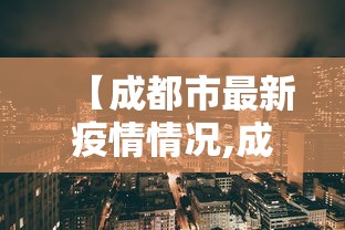 【成都市最新疫情情况,成都2026最新疫情适合办席写】 【成都市最新疫情情况,成都2026最新疫情适合办席写】