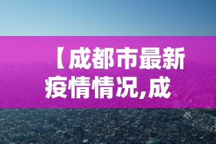 【成都市最新疫情情况,成都2026最新疫情适合办席写】 【成都市最新疫情情况,成都2026最新疫情适合办席写】