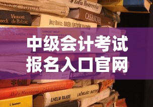 中级会计考试报名入口官网:中级会计报名入口官网财政局 中级会计考试报名入口官网:中级会计报名入口官网财政局