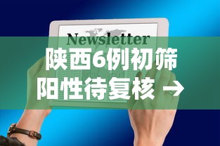 陕西6例初筛阳性待复核 → 初筛阳性确诊率有多高 陕西6例初筛阳性待复核 → 初筛阳性确诊率有多高