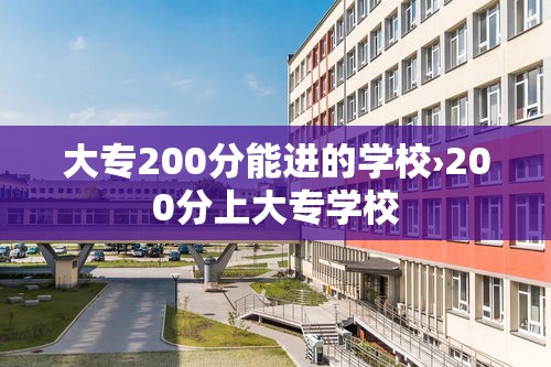 大专200分能进的学校›200分上大专学校