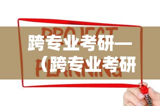 跨专业考研—(跨专业考研有什么限制条件) 跨专业考研—(跨专业考研有什么限制条件)