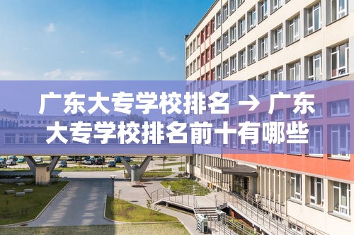 广东大专学校排名 → 广东大专学校排名前十有哪些