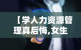 【学人力资源管理真后悔,女生学人力资源管理怎么样】
