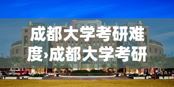 成都大学考研难度›成都大学考研好不好 成都大学考研难度›成都大学考研好不好