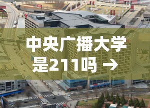 中央广播大学是211吗 → 中央广播大学是211吗 中央广播大学是211吗 → 中央广播大学是211吗