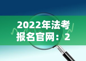 2022年法考报名官网:2022年法考成绩查询 2022年法考报名官网:2022年法考成绩查询