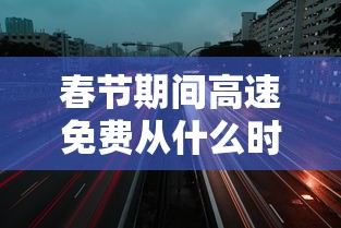 春节期间高速免费从什么时候开始 → 春节期间高速免费通行政策 春节期间高速免费从什么时候开始 → 春节期间高速免费通行政策