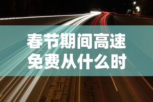 春节期间高速免费从什么时候开始 → 春节期间高速免费通行政策 春节期间高速免费从什么时候开始 → 春节期间高速免费通行政策