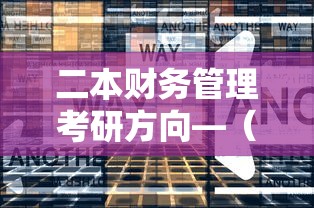二本财务管理考研方向—(二本财务管理先考研还是先考公) 二本财务管理考研方向—(二本财务管理先考研还是先考公)