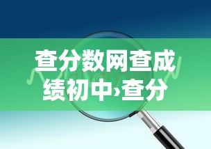 查分数网查成绩初中›查分数成绩初中入口 查分数网查成绩初中›查分数成绩初中入口