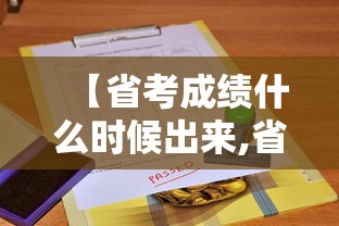 【省考成绩什么时候出来,省考成绩什么时候出来河南】 【省考成绩什么时候出来,省考成绩什么时候出来河南】