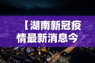【湖南新冠疫情最新消息今天,湖南新冠疫情进入中流行水平】 【湖南新冠疫情最新消息今天,湖南新冠疫情进入中流行水平】