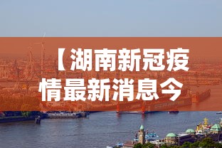 【湖南新冠疫情最新消息今天,湖南新冠疫情进入中流行水平】 【湖南新冠疫情最新消息今天,湖南新冠疫情进入中流行水平】