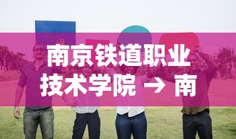 南京铁道职业技术学院 → 南京铁道职业技术学院地址 南京铁道职业技术学院 → 南京铁道职业技术学院地址